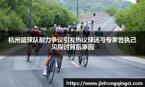 杭州篮球队耐力争议引发热议球迷与专家各执己见探讨背后原因