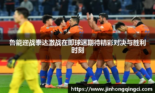 鲁能迎战泰达激战在即球迷期待精彩对决与胜利时刻