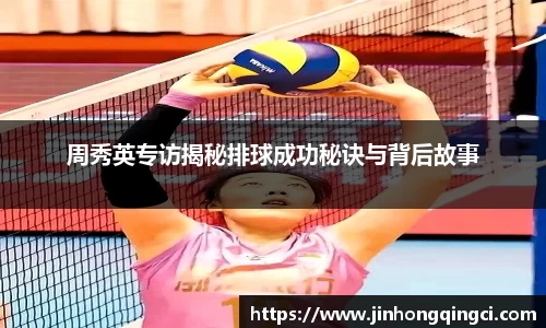周秀英专访揭秘排球成功秘诀与背后故事