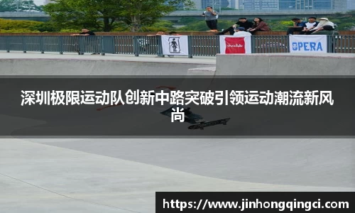 深圳极限运动队创新中路突破引领运动潮流新风尚