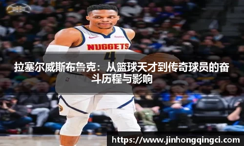 拉塞尔威斯布鲁克：从篮球天才到传奇球员的奋斗历程与影响