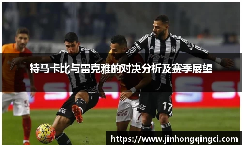 特马卡比与雷克雅的对决分析及赛季展望